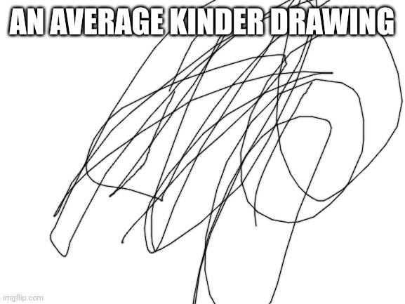 Blank White Template | AN AVERAGE KINDER DRAWING | image tagged in blank white template | made w/ Imgflip meme maker