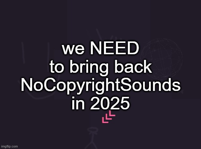 vik's image | we NEED to bring back NoCopyrightSounds in 2025 | image tagged in vik's image | made w/ Imgflip meme maker