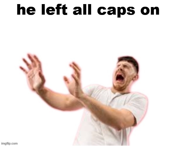 he left all caps on(custom) | he left all caps on | image tagged in he left all caps on custom | made w/ Imgflip meme maker