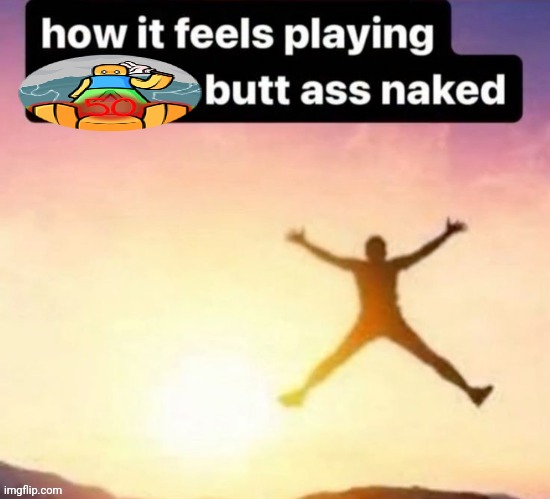 Reviving a dead trend | image tagged in butt ass naked | made w/ Imgflip meme maker