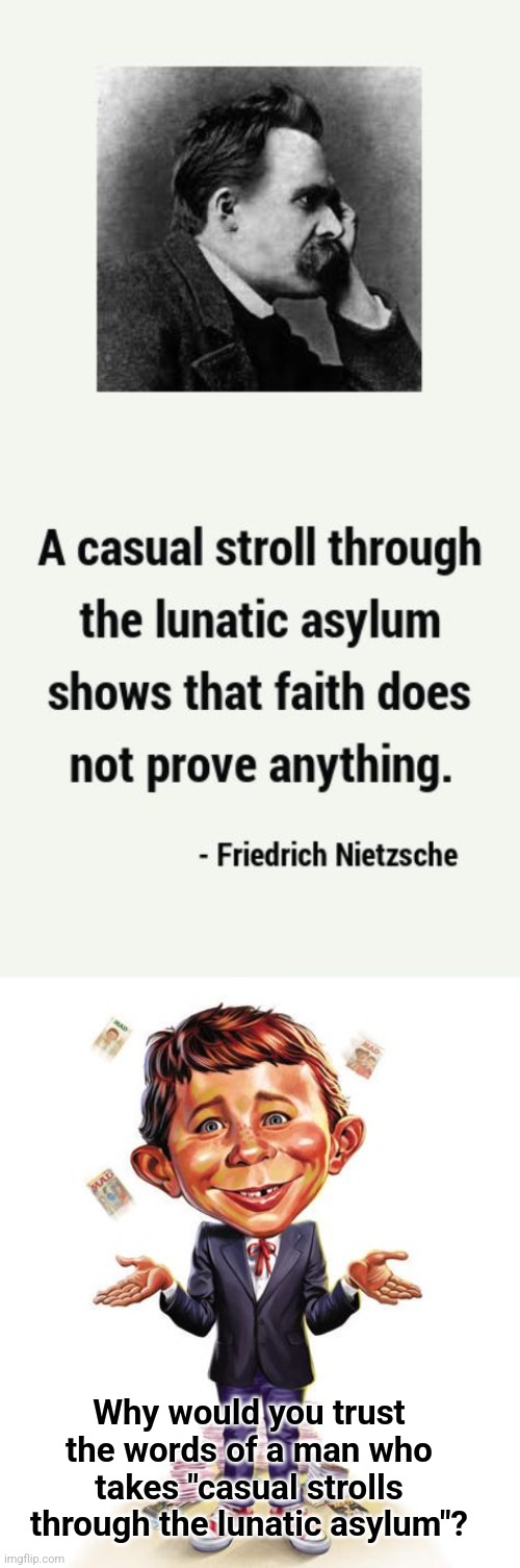 Fredrick Nietzsche | Why would you trust the words of a man who takes "casual strolls through the lunatic asylum"? | image tagged in fredrick nietzsche | made w/ Imgflip meme maker