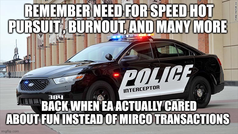 Need For Speed Logic | REMEMBER NEED FOR SPEED HOT PURSUIT , BURNOUT, AND MANY MORE BACK WHEN EA ACTUALLY CARED ABOUT FUN INSTEAD OF MIRCO TRANSACTIONS | image tagged in need for speed logic | made w/ Imgflip meme maker