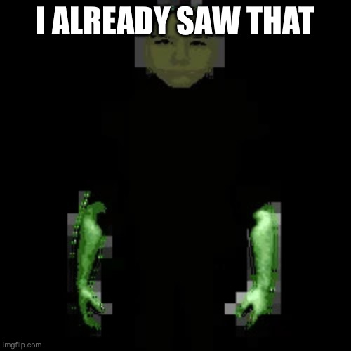 Garn47 (V2) | I ALREADY SAW THAT | image tagged in garn47 v2 | made w/ Imgflip meme maker