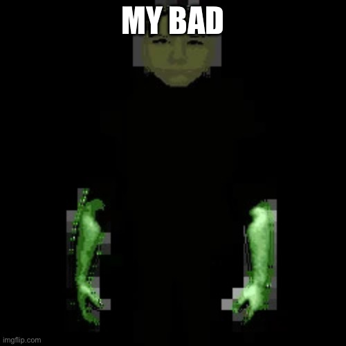 Garn47 (V2) | MY BAD | image tagged in garn47 v2 | made w/ Imgflip meme maker