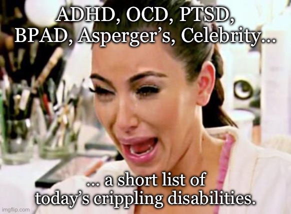 Kim Kardashian | ADHD, OCD, PTSD, BPAD, Asperger’s, Celebrity…; … a short list of today’s crippling disabilities. | image tagged in kim kardashian | made w/ Imgflip meme maker