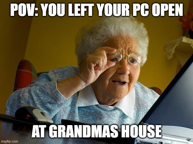 I'm dead | POV: YOU LEFT YOUR PC OPEN; AT GRANDMAS HOUSE | image tagged in memes,grandma finds the internet | made w/ Imgflip meme maker