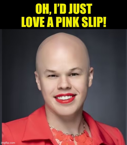 OH, I’D JUST LOVE A PINK SLIP! | made w/ Imgflip meme maker