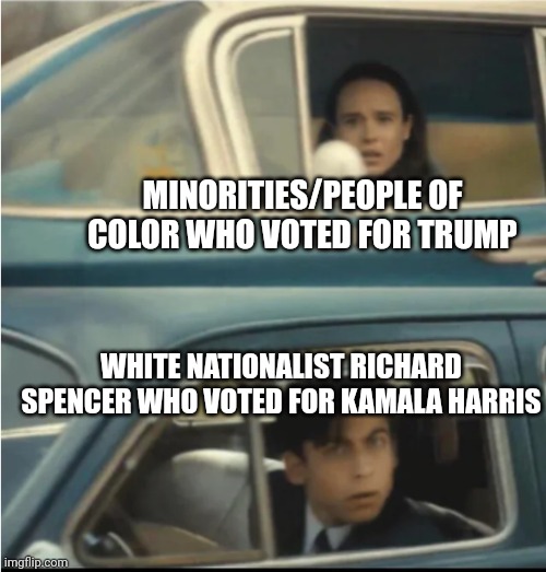 During the election, Trump and Kamala were voted for by the very opposite people you'd expect to vote for them | MINORITIES/PEOPLE OF COLOR WHO VOTED FOR TRUMP; WHITE NATIONALIST RICHARD SPENCER WHO VOTED FOR KAMALA HARRIS | image tagged in cars passing each other,donald trump,kamala harris,election,irony | made w/ Imgflip meme maker