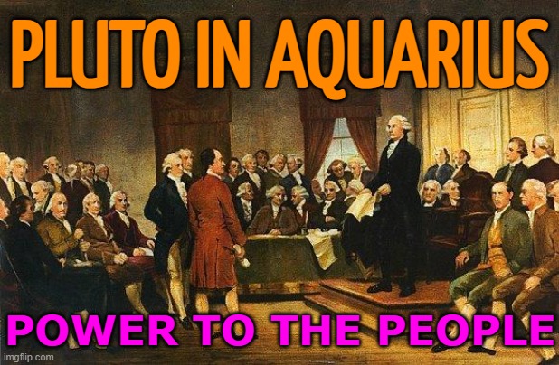 The American Constitution Was Written When Pluto Was In Aquarius | PLUTO IN AQUARIUS; POWER TO THE PEOPLE | image tagged in constitutional convention,pluto,astrology,prophecy,constitution,usa | made w/ Imgflip meme maker