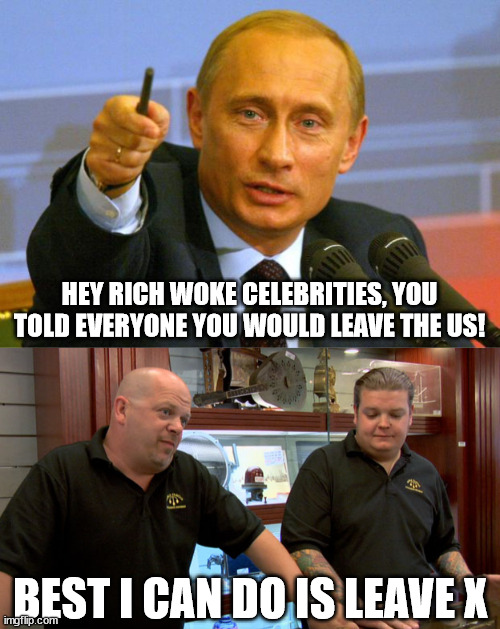 Take your followers with you. | HEY RICH WOKE CELEBRITIES, YOU TOLD EVERYONE YOU WOULD LEAVE THE US! BEST I CAN DO IS LEAVE X | image tagged in memes,good guy putin,pawn stars best i can do,canada,celebrities,trump | made w/ Imgflip meme maker