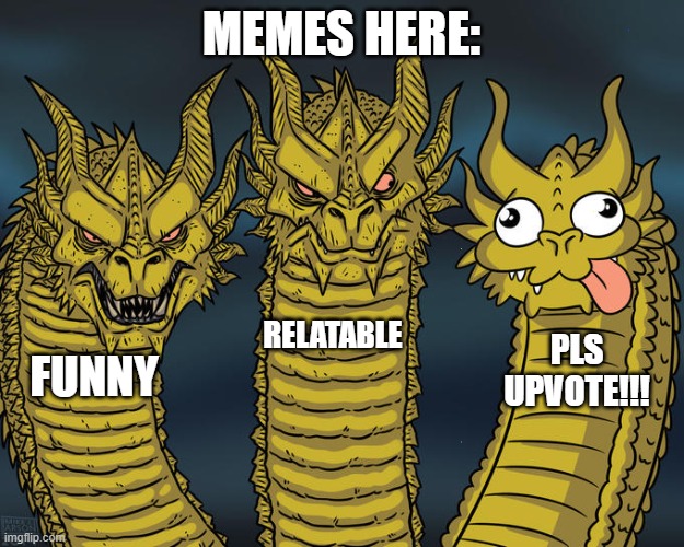 Three-headed Dragon | MEMES HERE:; RELATABLE; PLS UPVOTE!!! FUNNY | image tagged in three-headed dragon | made w/ Imgflip meme maker