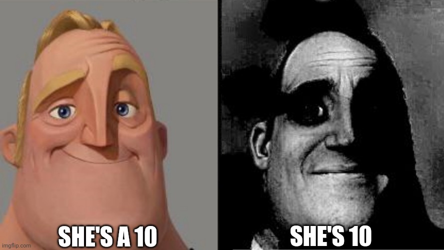 Choose your words carefully | SHE'S A 10; SHE'S 10 | image tagged in traumatized mr incredible | made w/ Imgflip meme maker