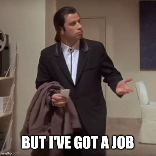 Confused Travolta | BUT I'VE GOT A JOB | image tagged in confused travolta | made w/ Imgflip meme maker