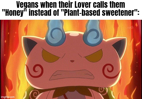 No need to be very strictly, Vegans! | Vegans when their Lover calls them "Honey" instead of "Plant-based sweetener": | image tagged in memes,vegans | made w/ Imgflip meme maker