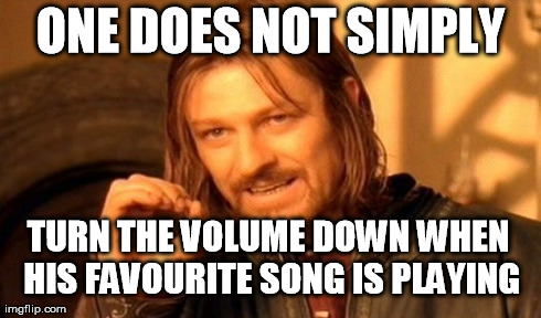 One Does Not Simply Meme | ONE DOES NOT SIMPLY TURN THE VOLUME DOWN WHEN HIS FAVOURITE SONG IS PLAYING | image tagged in memes,one does not simply | made w/ Imgflip meme maker