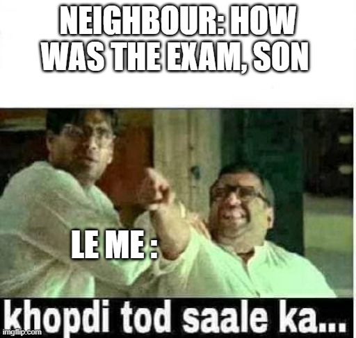 Mishrajibolte | NEIGHBOUR: HOW WAS THE EXAM, SON; LE ME : | image tagged in khopdi tod saale ka,instagram,trending,funny memes,fun,like | made w/ Imgflip meme maker