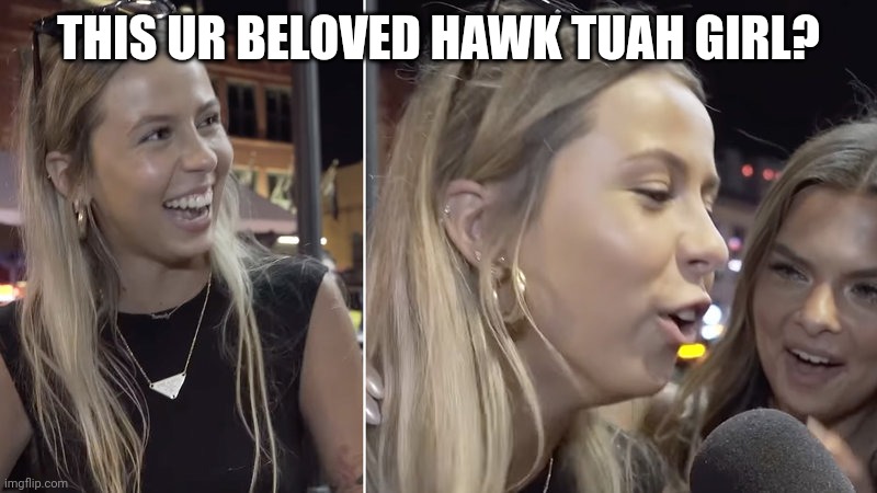 Hawk Tuah Girl | THIS UR BELOVED HAWK TUAH GIRL? | image tagged in hawk tuah girl | made w/ Imgflip meme maker