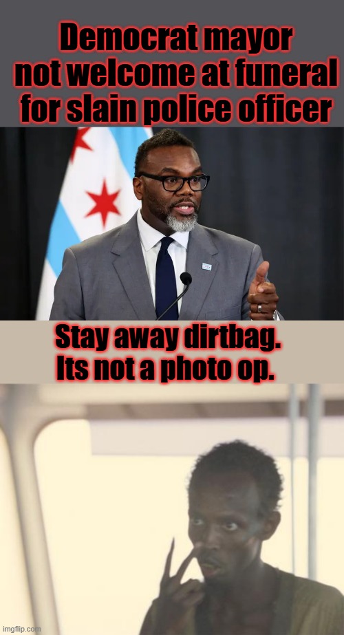 Democrat mayor not welcome at funeral for slain police officer; Stay away dirtbag. Its not a photo op. | image tagged in memes,i'm the captain now | made w/ Imgflip meme maker