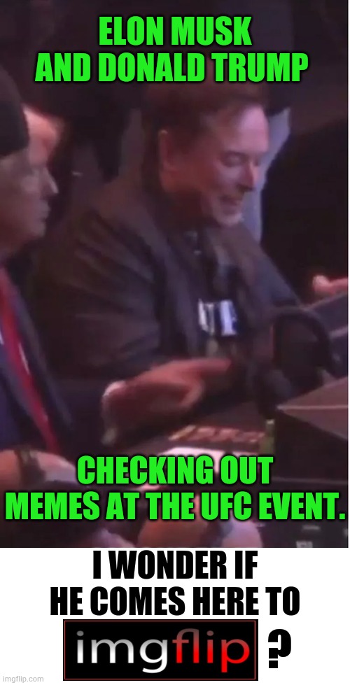 Does Anyone Else Wonder? | ELON MUSK AND DONALD TRUMP; CHECKING OUT MEMES AT THE UFC EVENT. I WONDER IF HE COMES HERE TO; ? | image tagged in politics,donald trump,elon musk,check,out,memes | made w/ Imgflip meme maker