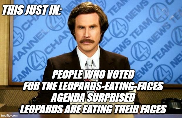 You were warned. Repeatedly. | THIS JUST IN:; PEOPLE WHO VOTED FOR THE LEOPARDS-EATING-FACES AGENDA SURPRISED LEOPARDS ARE EATING THEIR FACES | image tagged in breaking news | made w/ Imgflip meme maker