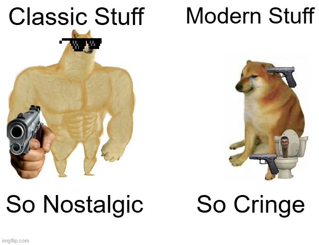 Classic Stuff Vs Modern Stuff | Classic Stuff; Modern Stuff; So Nostalgic; So Cringe | image tagged in memes,buff doge vs cheems | made w/ Imgflip meme maker