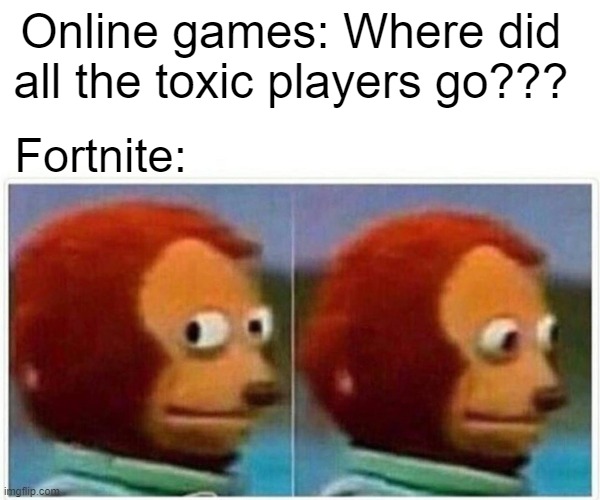 Monkey Puppet | Online games: Where did all the toxic players go??? Fortnite: | image tagged in memes,monkey puppet | made w/ Imgflip meme maker