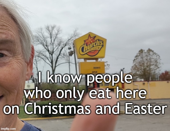 Church chicken | I know people
who only eat here
on Christmas and Easter | image tagged in funny memes | made w/ Imgflip meme maker