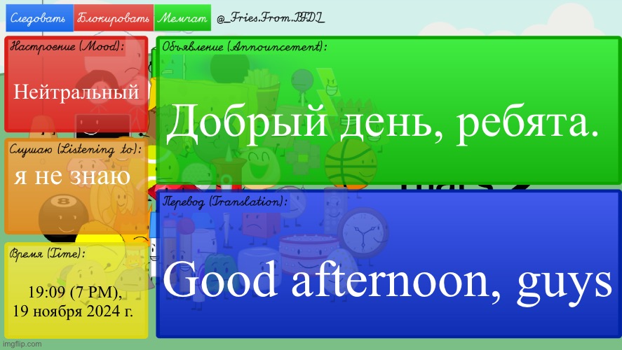 new temp lol | Нейтральный; Добрый день, ребята. я не знаю; Good afternoon, guys; 19:09 (7 PM), 19 ноября 2024 г. | image tagged in fries' russian bfdi temp | made w/ Imgflip meme maker