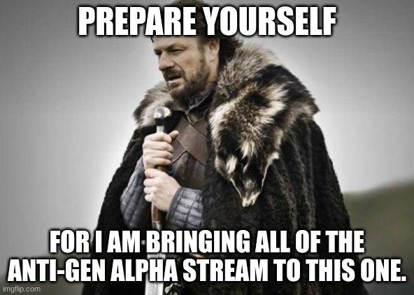 You will all be defeated | PREPARE YOURSELF; FOR I AM BRINGING ALL OF THE ANTI-GEN ALPHA STREAM TO THIS ONE. | image tagged in prepare yourself | made w/ Imgflip meme maker