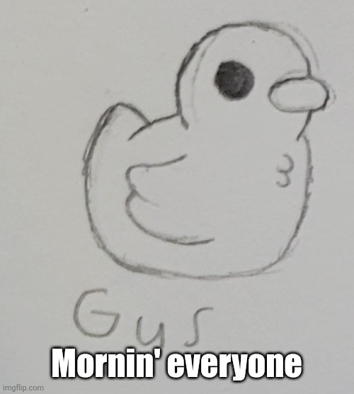 :) | Mornin' everyone | image tagged in gus the duck | made w/ Imgflip meme maker