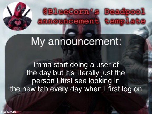 BlueCorn’s Deadpool temp | Imma start doing a user of the day but it’s literally just the person I first see looking in the new tab every day when I first log on | image tagged in bluecorn s deadpool temp | made w/ Imgflip meme maker