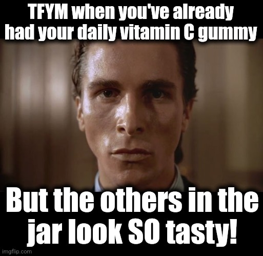 Sweet orange deliciousness! | TFYM when you've already had your daily vitamin C gummy; But the others in the
jar look SO tasty! | image tagged in patrick bateman sweating,memes,vitamin,gummies,yummies | made w/ Imgflip meme maker