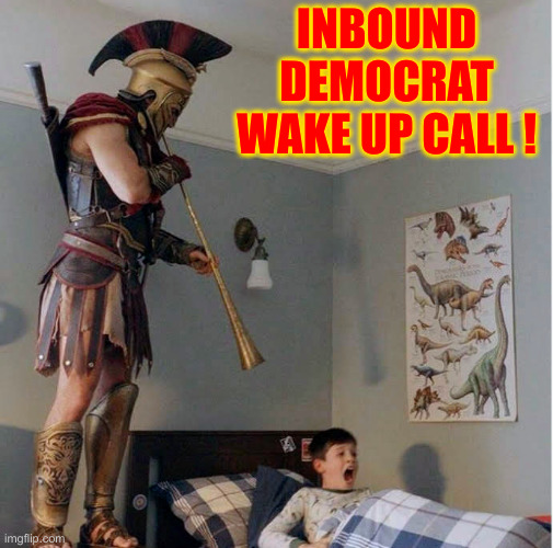 Can You Hear Us NOW ? | INBOUND DEMOCRAT WAKE UP CALL ! | image tagged in alexios wake up call,political meme,politics,funny memes,funny,democrats | made w/ Imgflip meme maker