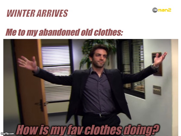 Winter | WINTER ARRIVES; Me to my abandoned old clothes:; How is my fav clothes doing? | image tagged in winter is coming | made w/ Imgflip meme maker