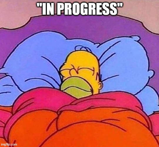 Homer Simpson sleeping peacefully | "IN PROGRESS" | image tagged in homer simpson sleeping peacefully | made w/ Imgflip meme maker