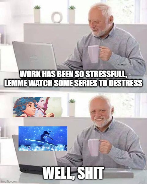 Pain | WORK HAS BEEN SO STRESSFULL, LEMME WATCH SOME SERIES TO DESTRESS; WELL, SHIT | image tagged in memes,hide the pain harold | made w/ Imgflip meme maker