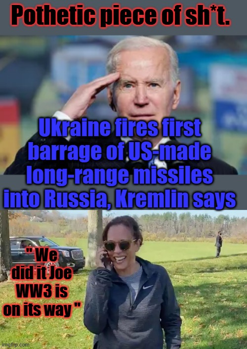 Pothetic piece of sh*t. Ukraine fires first barrage of US-made long-range missiles into Russia, Kremlin says; " We did it Joe WW3 is on its way " | made w/ Imgflip meme maker