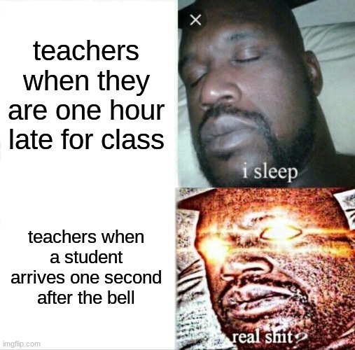 free Chaudfroid | teachers when they are one hour late for class; teachers when a student arrives one second after the bell | image tagged in memes,sleeping shaq | made w/ Imgflip meme maker