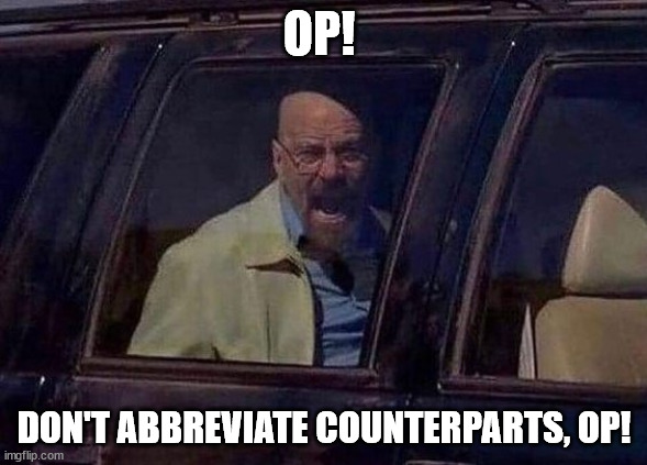 Walter White Screaming At Hank | OP! DON'T ABBREVIATE COUNTERPARTS, OP! | image tagged in walter white screaming at hank | made w/ Imgflip meme maker