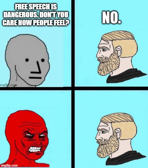 NPC madder | FREE SPEECH IS DANGEROUS. DON'T YOU CARE HOW PEOPLE FEEL? | image tagged in npc madder | made w/ Imgflip meme maker