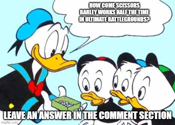 why scissors barely works | HOW COME SCISSORS BARLEY WORKS HALF THE TIME IN ULTIMATE BATTLEGROUNDS? LEAVE AN ANSWER IN THE COMMENT SECTION | image tagged in donald duck asks | made w/ Imgflip meme maker