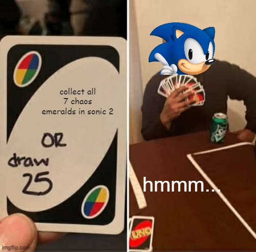 Collect all 7 chaos emeralds in Sonic 2 or draw 25 | collect all 7 chaos emeralds in sonic 2; hmmm... | image tagged in memes,uno draw 25 cards | made w/ Imgflip meme maker