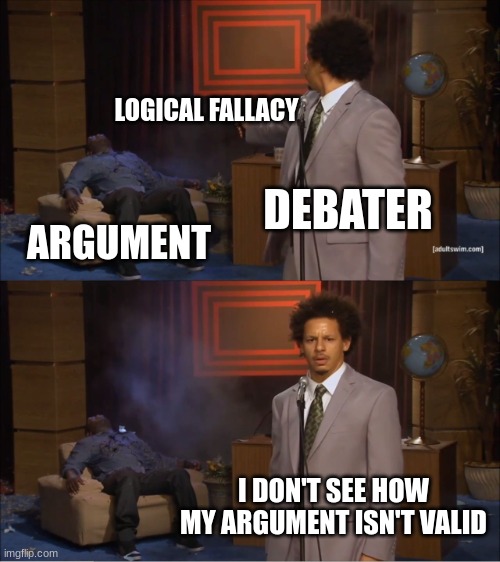 Who Killed Hannibal | LOGICAL FALLACY; DEBATER; ARGUMENT; I DON'T SEE HOW MY ARGUMENT ISN'T VALID | image tagged in memes,who killed hannibal | made w/ Imgflip meme maker