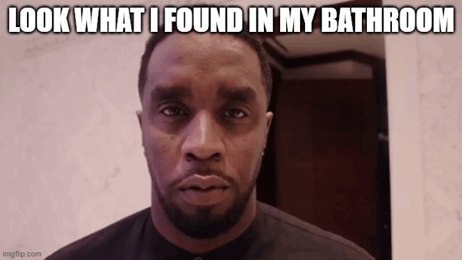 Diddy stare | LOOK WHAT I FOUND IN MY BATHROOM | image tagged in diddy stare,diddy,p diddy,drake hotline bling,pie charts,bad luck brian | made w/ Imgflip meme maker