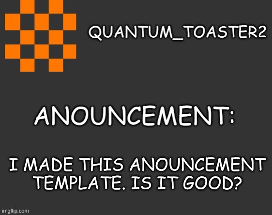 anouncement | I MADE THIS ANOUNCEMENT TEMPLATE. IS IT GOOD? | image tagged in quantum_toaster2 anouncment | made w/ Imgflip meme maker