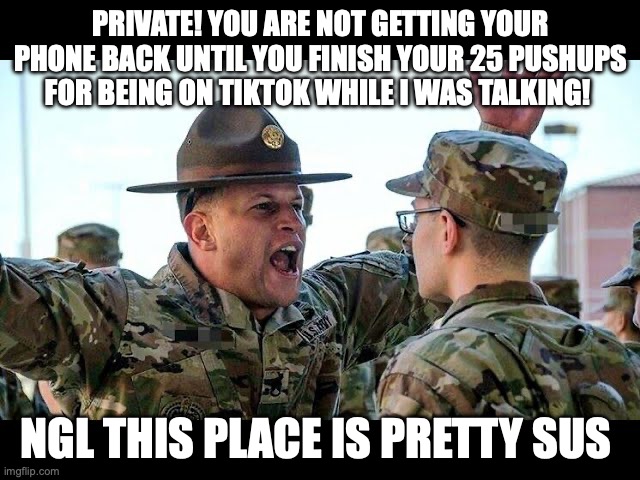 Training Gen Z for combat be like | PRIVATE! YOU ARE NOT GETTING YOUR PHONE BACK UNTIL YOU FINISH YOUR 25 PUSHUPS FOR BEING ON TIKTOK WHILE I WAS TALKING! NGL THIS PLACE IS PRETTY SUS | image tagged in us army,gen z,funny,relatable | made w/ Imgflip meme maker