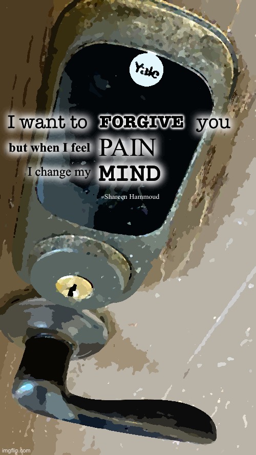 I want to forgive you but when I feel pain I change my mind | FORGIVE; I want to                       you; PAIN; but when I feel; MIND; I change my; Shareen Hammoud | image tagged in painquotes,shareenhammoud,traumaquote,hurtquote,abusequote,mentalhealthquote | made w/ Imgflip meme maker