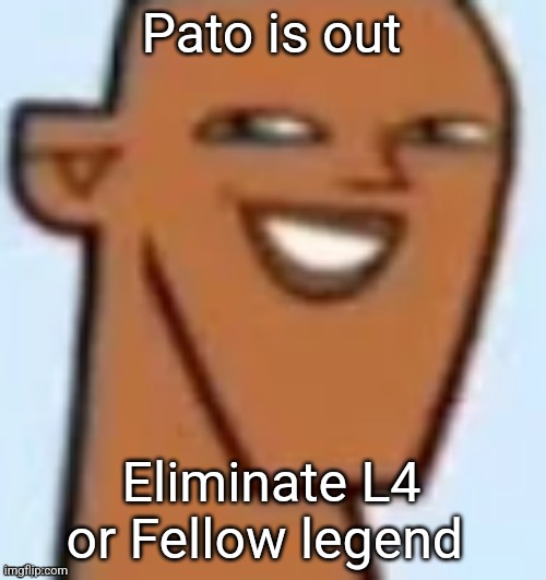 justin | Pato is out; Eliminate L4 or Fellow legend | image tagged in justin | made w/ Imgflip meme maker