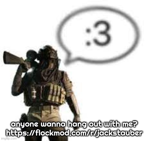 afk :3 | anyone wanna hang out with me?
https://flockmod.com/r/jackstauber | image tagged in afk 3 | made w/ Imgflip meme maker