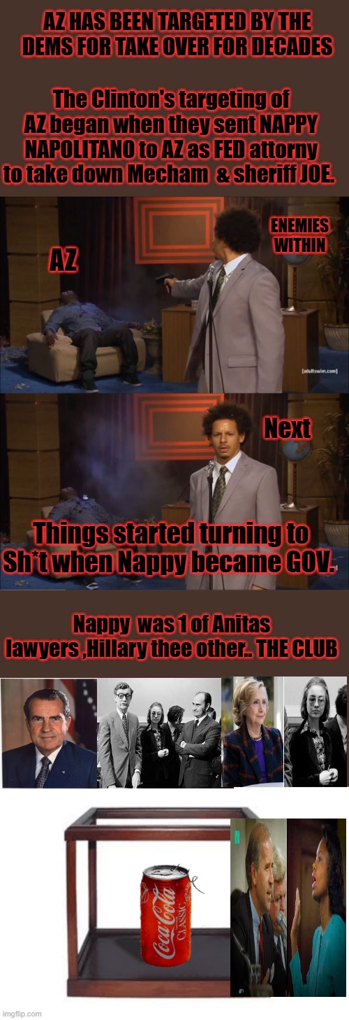 Nixon was the first pres. forced out of office by lieing Dems and thier MSM partners | AZ HAS BEEN TARGETED BY THE DEMS FOR TAKE OVER FOR DECADES; The Clinton's targeting of AZ began when they sent NAPPY NAPOLITANO to AZ as FED attorny to take down Mecham  & sheriff JOE. ENEMIES WITHIN; AZ; Next; Things started turning to Sh*t when Nappy became GOV. Nappy  was 1 of Anitas lawyers ,Hillary thee other.. THE CLUB | image tagged in memes,who killed hannibal | made w/ Imgflip meme maker